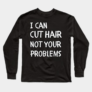 I can cut hair not your problems Long Sleeve T-Shirt